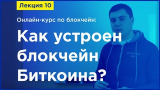 Online-курс по Blockchain. Лекция 10. Как устроен блокчейн Биткоина?