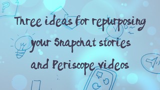 Re-purpose your Snapchat and Periscope Videos