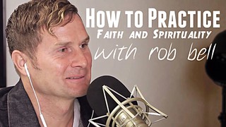How to Practice Faith & Spirituality - Rob Bell