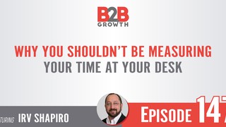 147: Why You Shouldn’t Be Measuring Your Time at Your Desk w/ Irv Shapiro