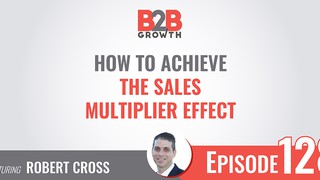 128: How to Achieve the Sales Multiplier Effect w/ Robert Cross