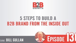136: 5 Steps to Build a B2B Brand from the Inside Out w/ Bill Gullan