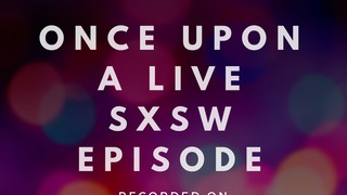 Once Upon A Live SXSW Episode (Recorded Live On SXSW's Live Podcast Stage...
