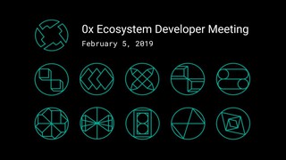 0x Ecosystem Developer Meeting - February 5, 2019