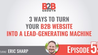 55: 3 Ways to Turn Your B2B Website into a Lead-Generating Machine w/ Eri...
