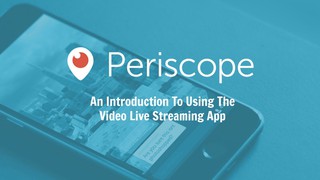 An introduction to using Periscope for live streaming video content